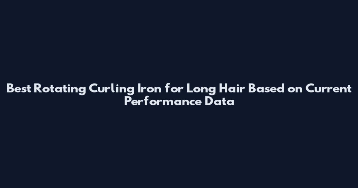 Best Rotating Curling Iron for Long Hair Based on Current Performance Data