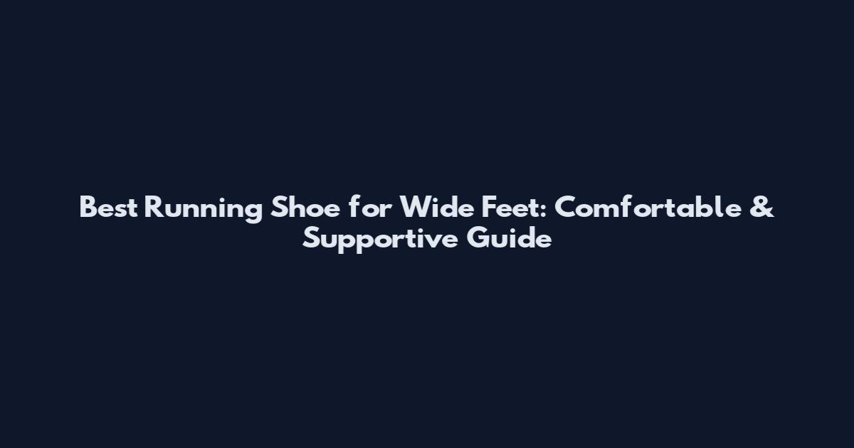 Best Running Shoe for Wide Feet: Comfortable & Supportive Guide