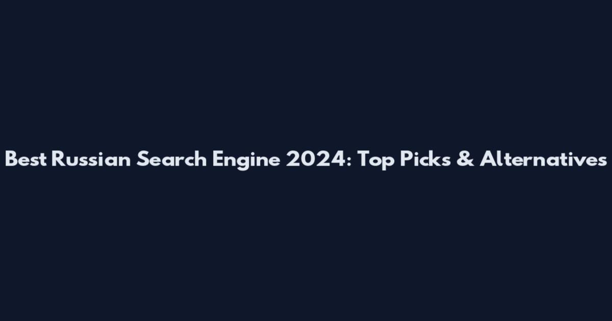 Best Russian Search Engine 2024: Top Picks & Alternatives