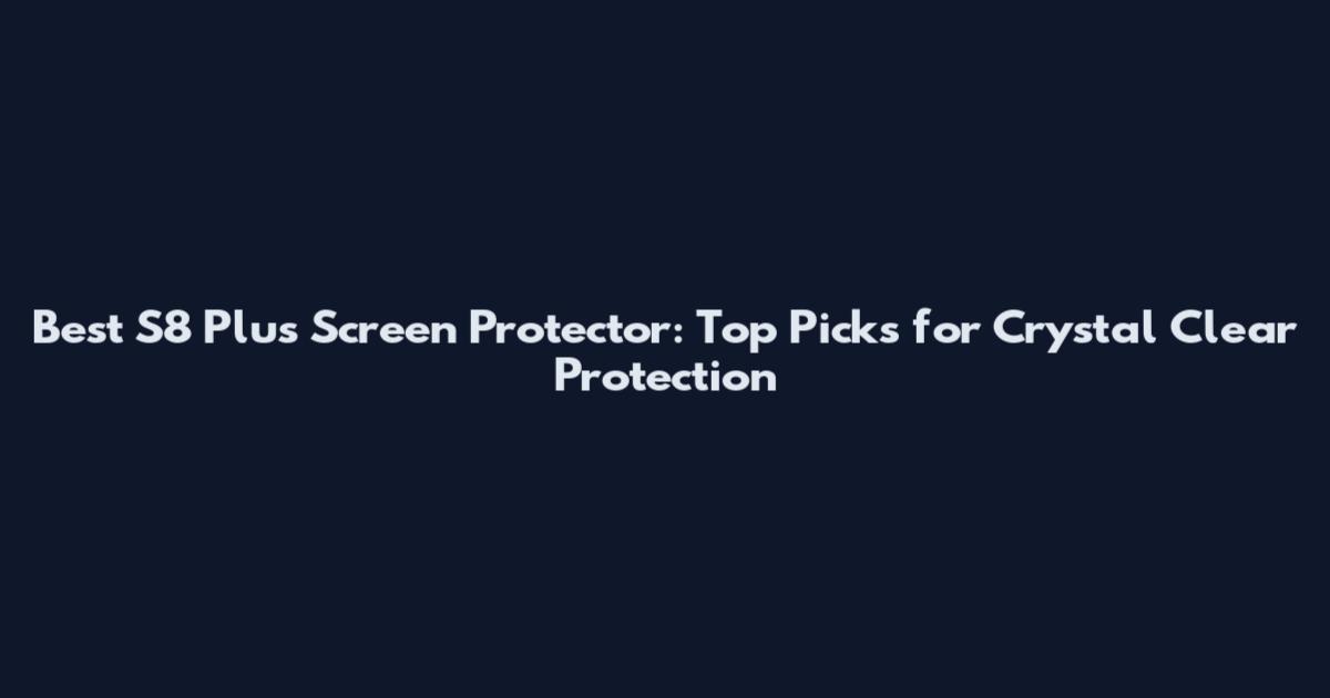 Best S8 Plus Screen Protector: Top Picks for Crystal Clear Protection
