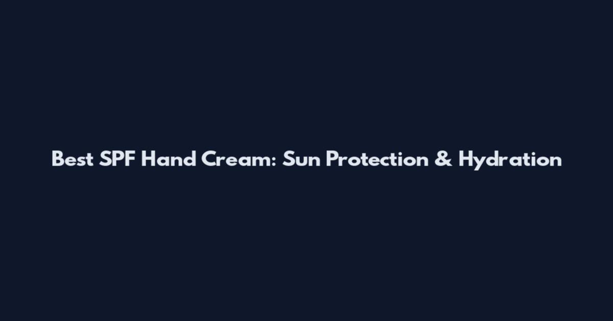 Best SPF Hand Cream: Sun Protection & Hydration