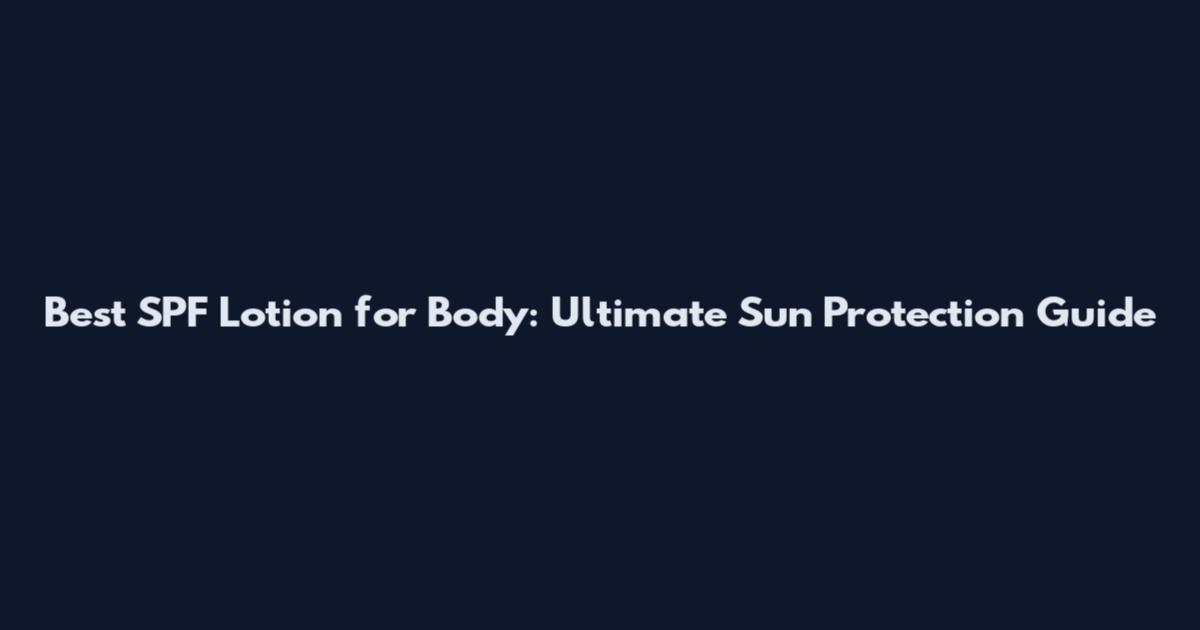 Best SPF Lotion for Body: Ultimate Sun Protection Guide