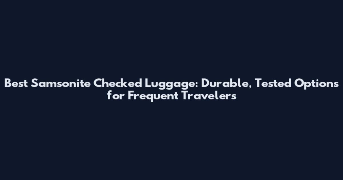 Best Samsonite Checked Luggage: Durable, Tested Options for Frequent Travelers