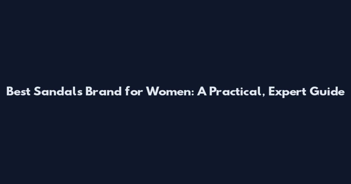 Best Sandals Brand for Women: A Practical, Expert Guide