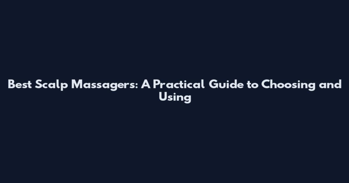 Best Scalp Massagers: A Practical Guide to Choosing and Using