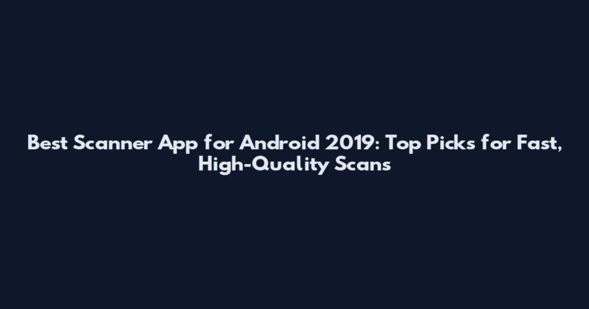 Best Scanner App for Android 2019: Top Picks for Fast, High-Quality Scans