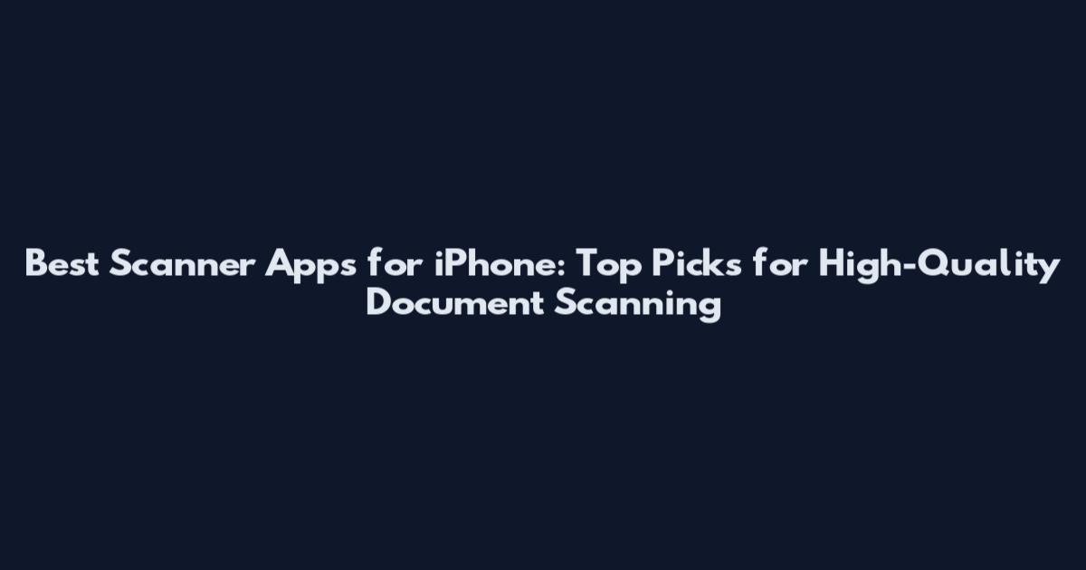Best Scanner Apps for iPhone: Top Picks for High-Quality Document Scanning