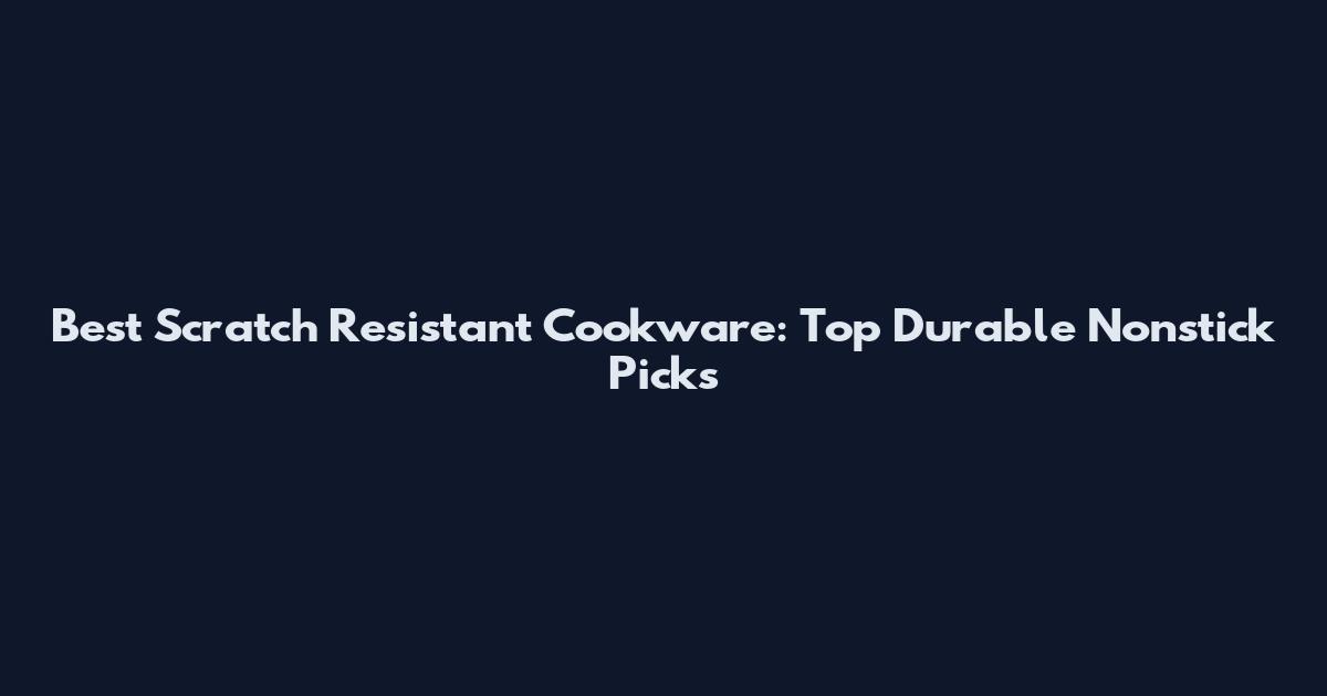 Best Scratch Resistant Cookware: Top Durable Nonstick Picks