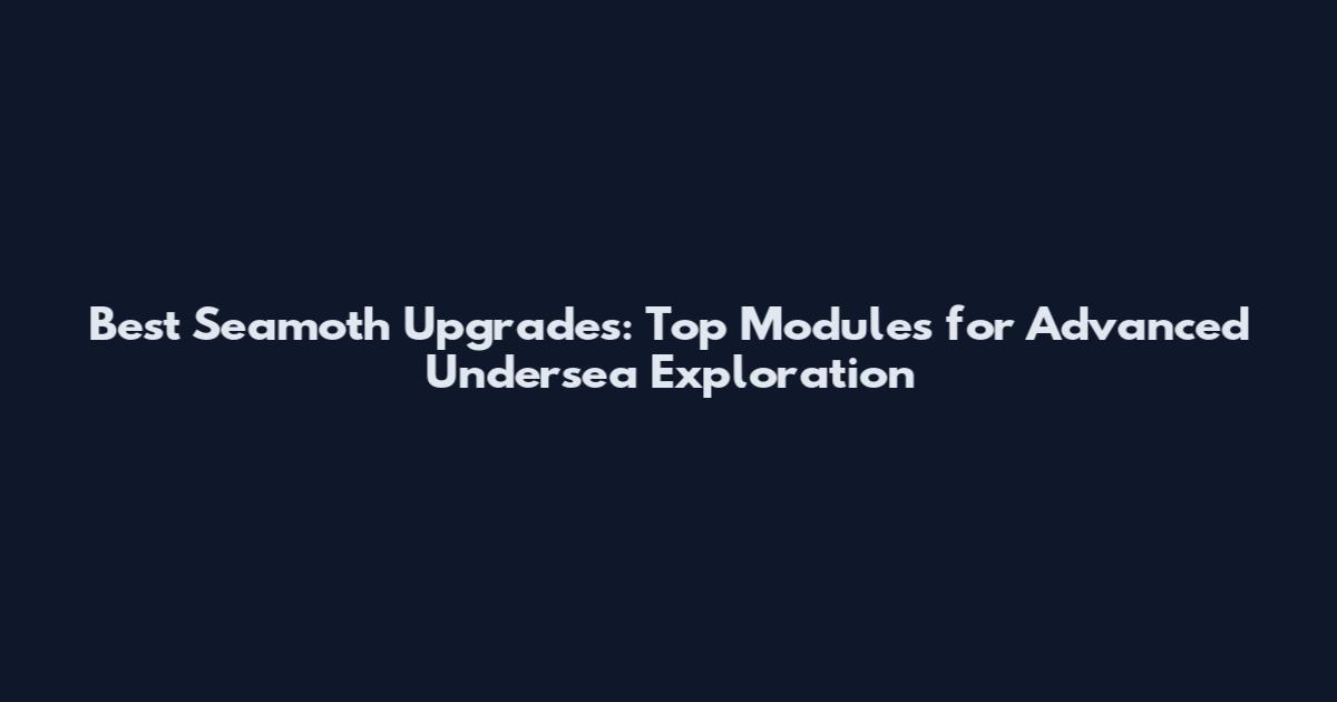 Best Seamoth Upgrades: Top Modules for Advanced Undersea Exploration