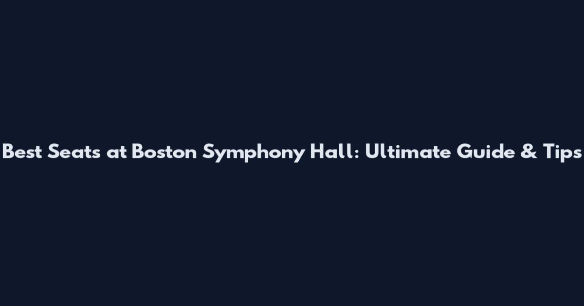 Best Seats at Boston Symphony Hall: Ultimate Guide & Tips