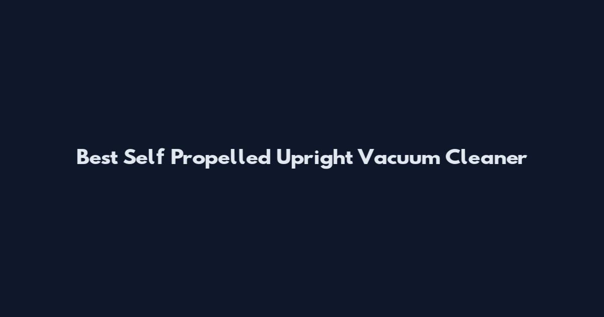 Best Self Propelled Upright Vacuum Cleaner