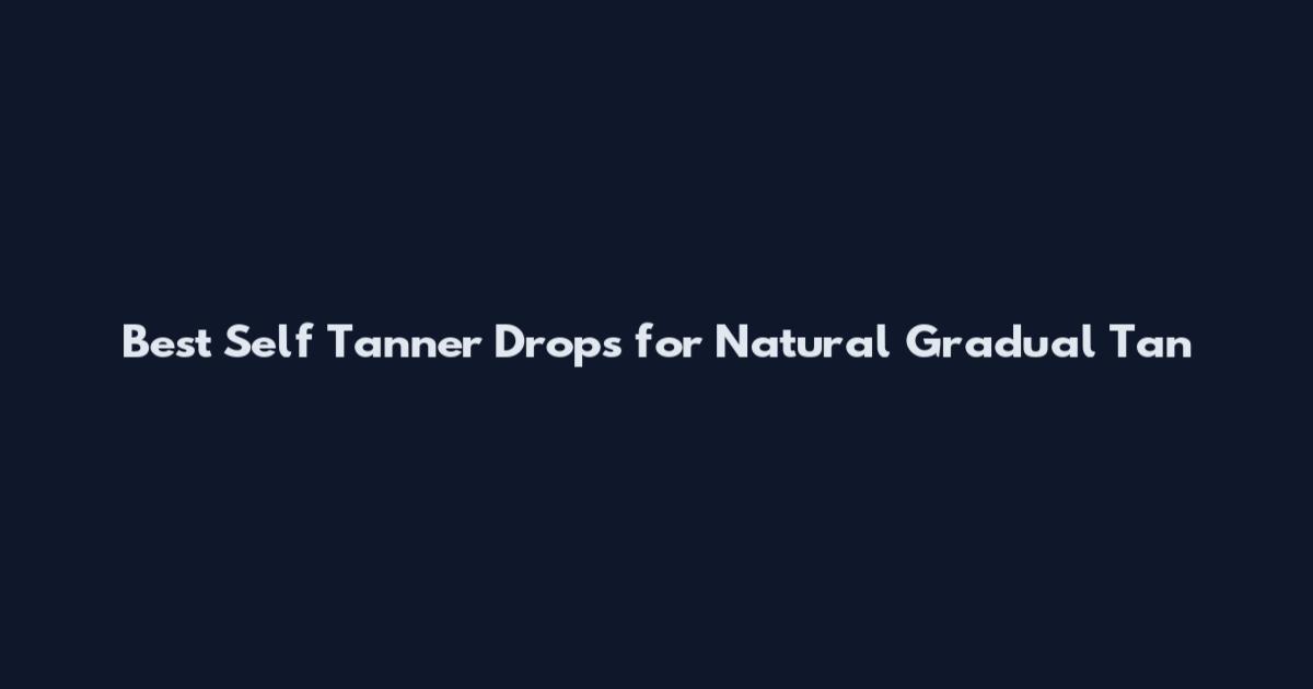 Best Self Tanner Drops for Natural Gradual Tan
