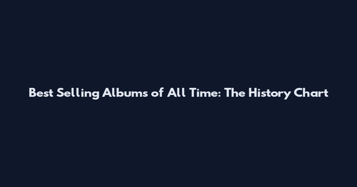 Best Selling Albums of All Time: The History Chart