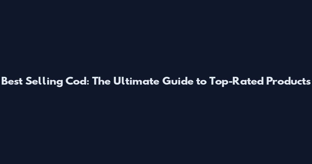 Best Selling Cod: The Ultimate Guide to Top-Rated Products