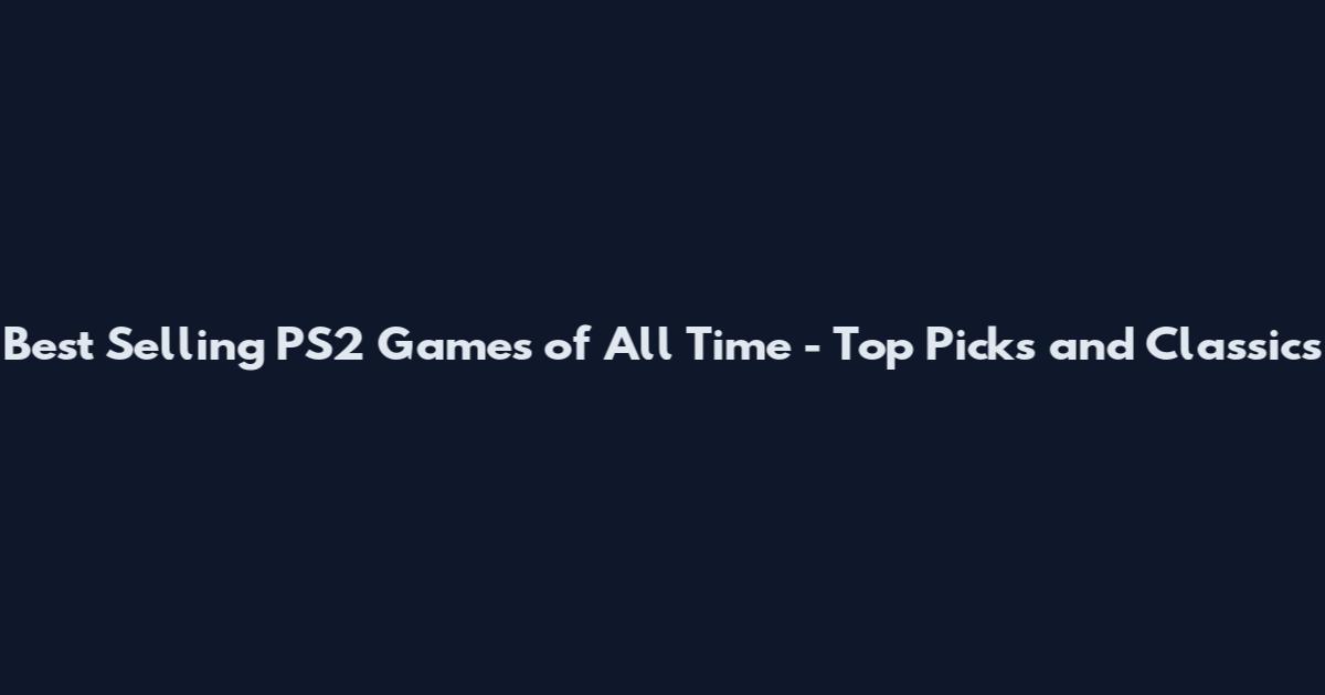 Best Selling PS2 Games of All Time - Top Picks and Classics