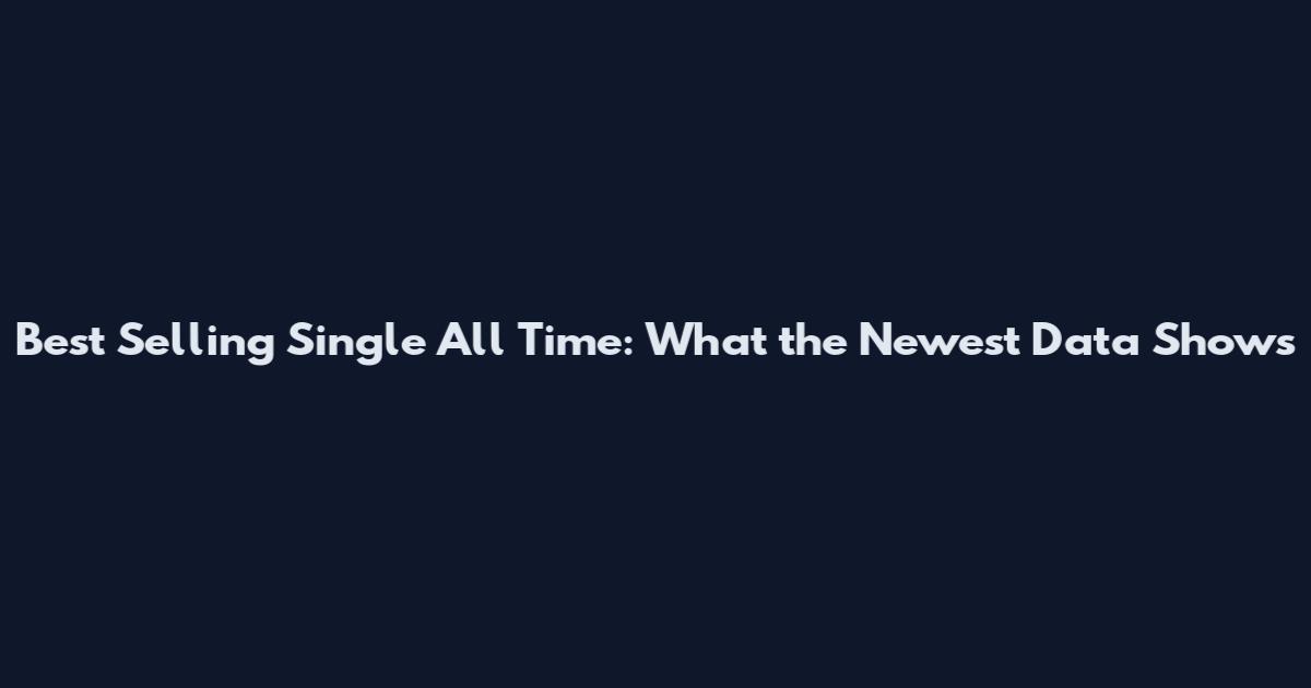 Best Selling Single All Time: What the Newest Data Shows