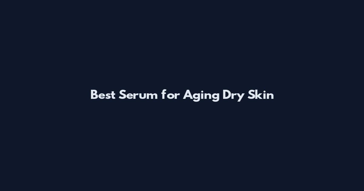 Best Serum for Aging Dry Skin