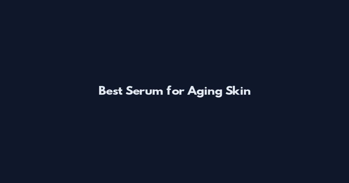 Best Serum for Aging Skin