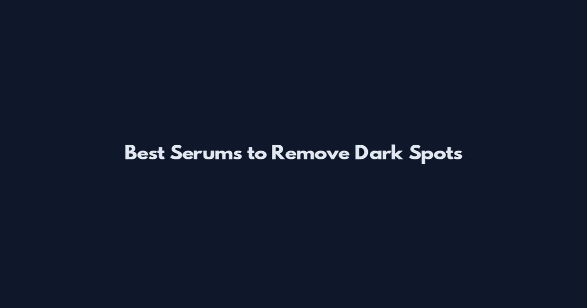 Best Serums to Remove Dark Spots