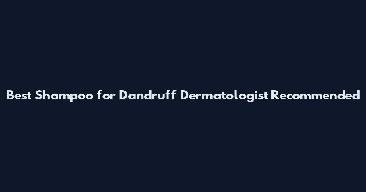 Best Shampoo for Dandruff Dermatologist Recommended