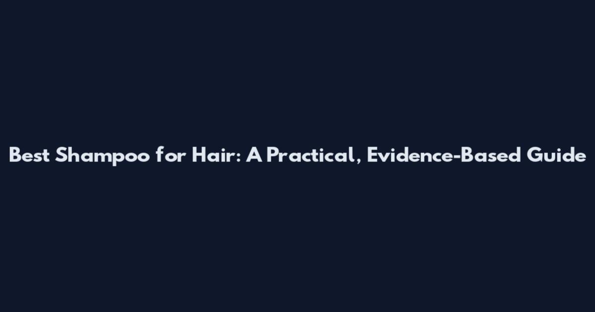 Best Shampoo for Hair: A Practical, Evidence-Based Guide