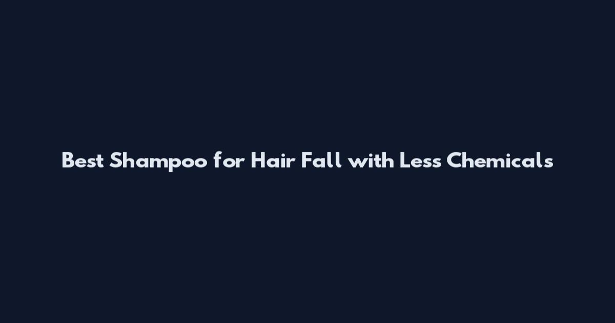 Best Shampoo for Hair Fall with Less Chemicals