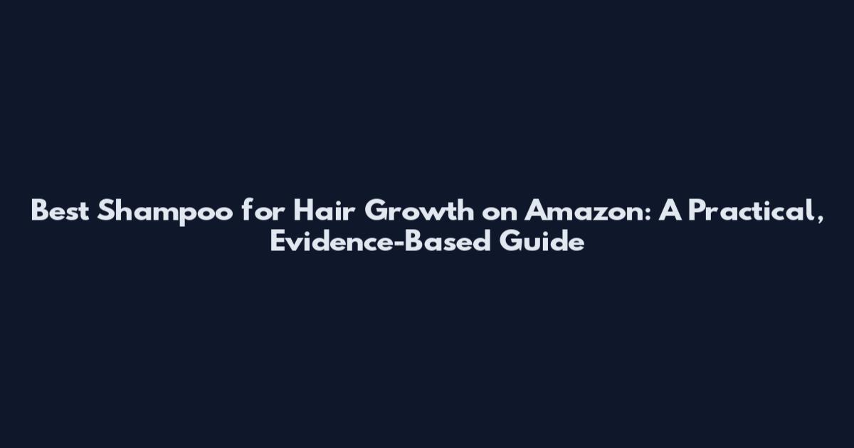 Best Shampoo for Hair Growth on Amazon: A Practical, Evidence-Based Guide