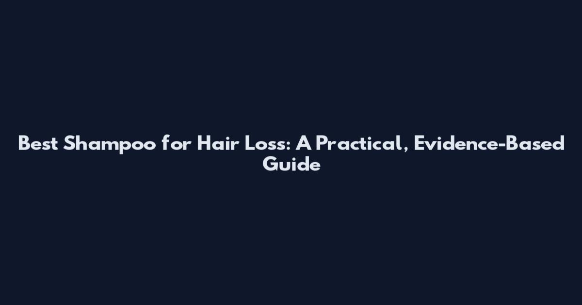 Best Shampoo for Hair Loss: A Practical, Evidence-Based Guide
