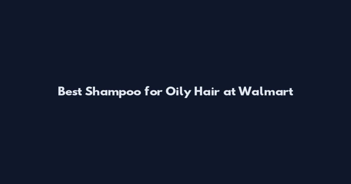 Best Shampoo for Oily Hair at Walmart