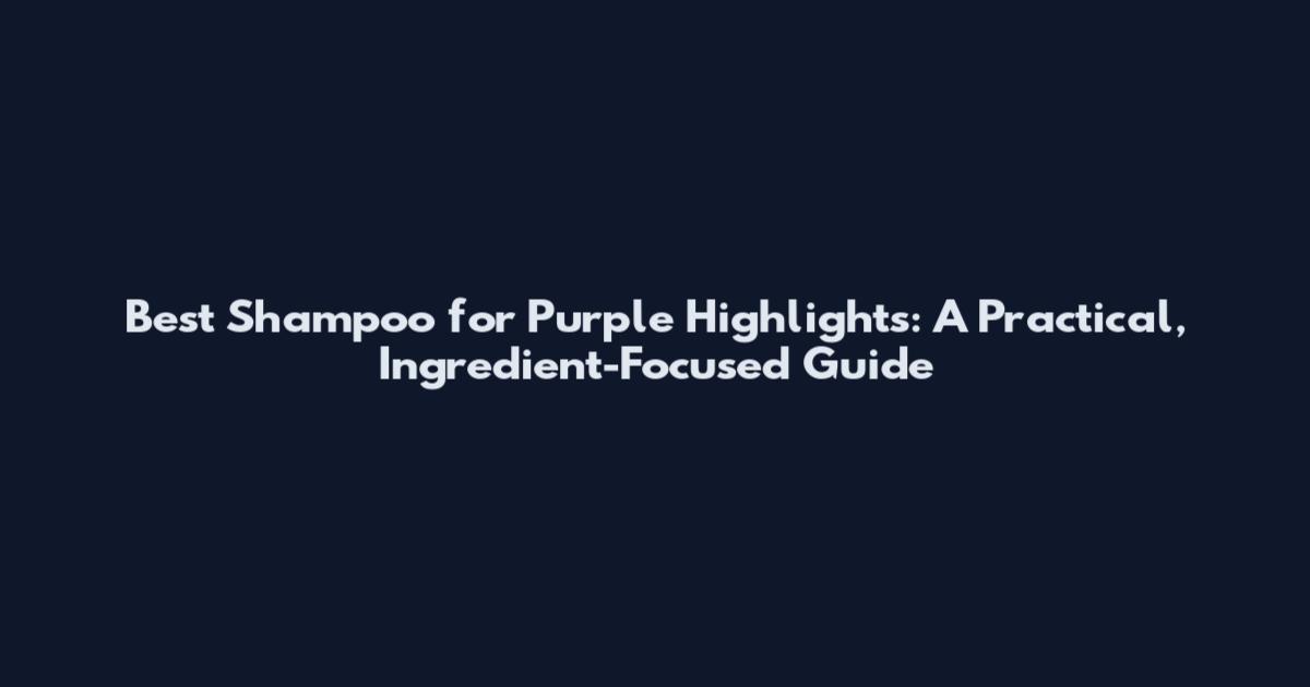 Best Shampoo for Purple Highlights: A Practical, Ingredient-Focused Guide