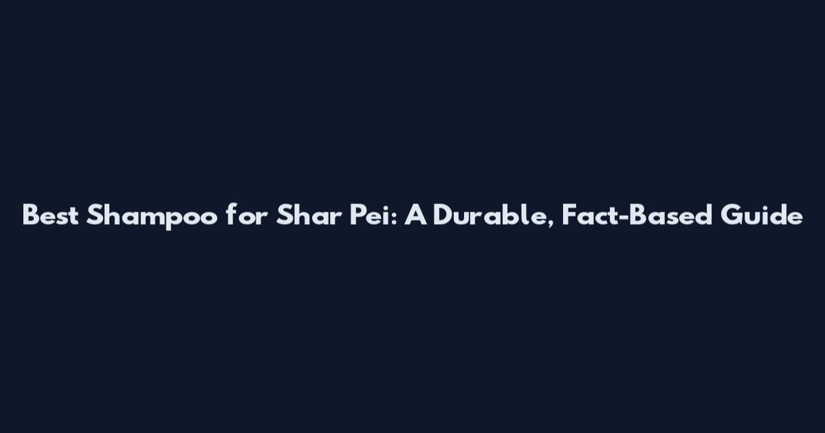 Best Shampoo for Shar Pei: A Durable, Fact-Based Guide