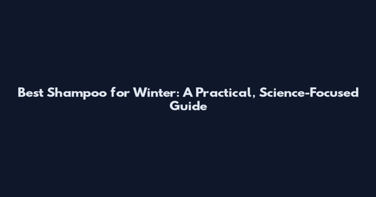 Best Shampoo for Winter: A Practical, Science-Focused Guide
