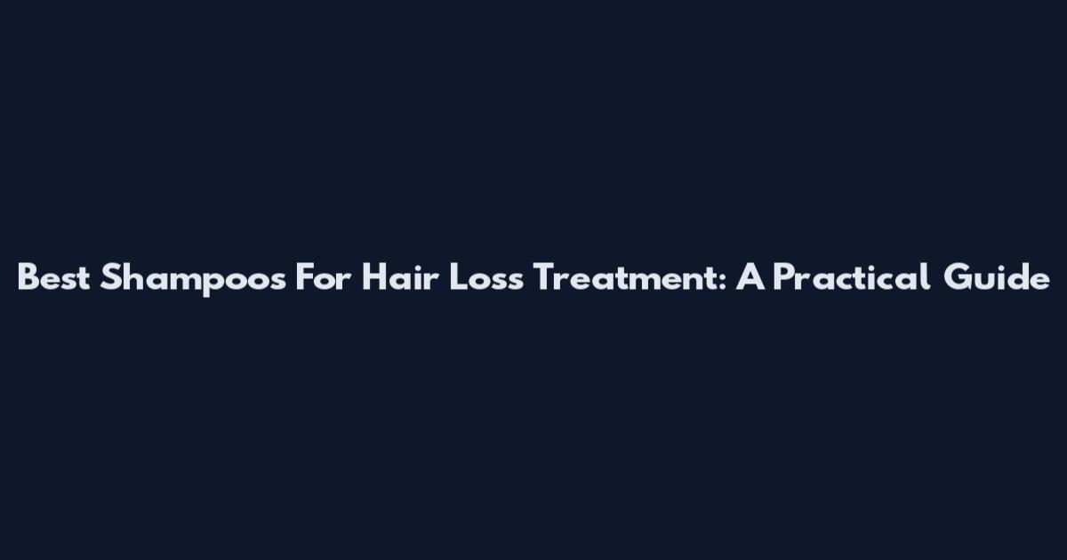 Best Shampoos For Hair Loss Treatment: A Practical Guide