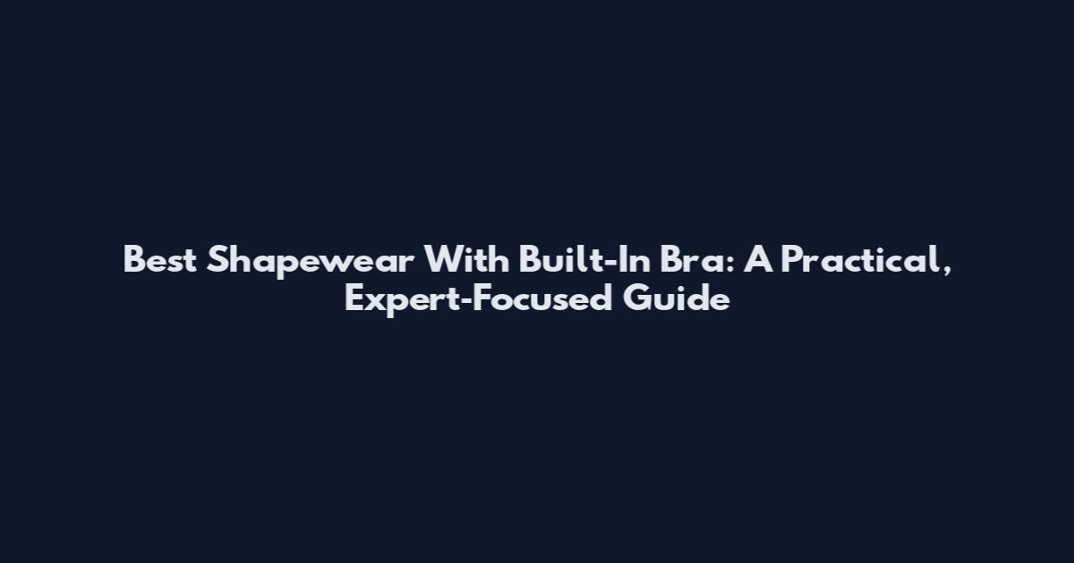 Best Shapewear With Built-In Bra: A Practical, Expert‑Focused Guide