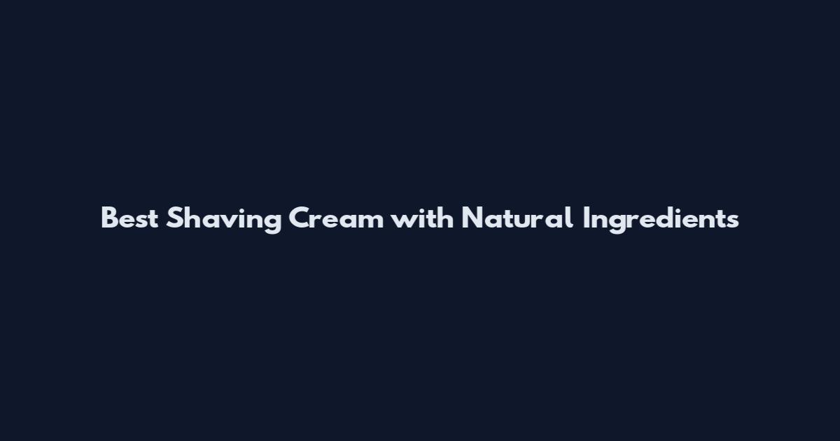 Best Shaving Cream with Natural Ingredients