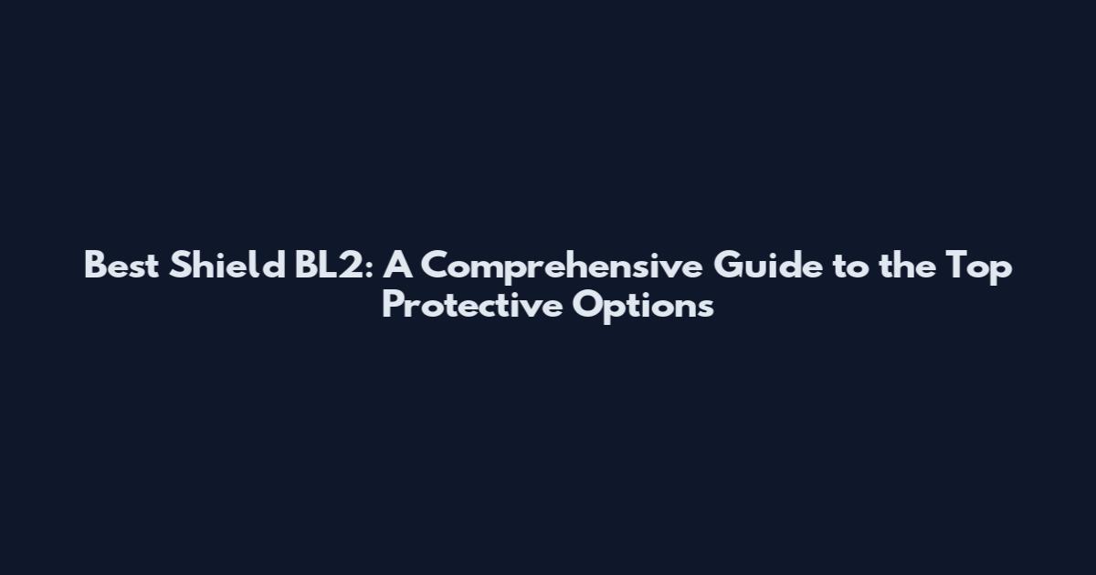 Best Shield BL2: A Comprehensive Guide to the Top Protective Options