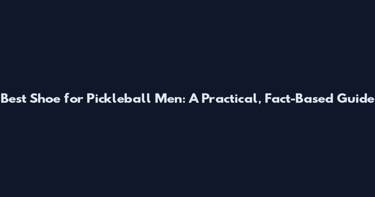 Best Shoe for Pickleball Men: A Practical, Fact-Based Guide