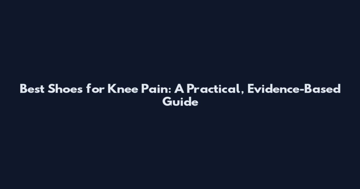 Best Shoes for Knee Pain: A Practical, Evidence-Based Guide
