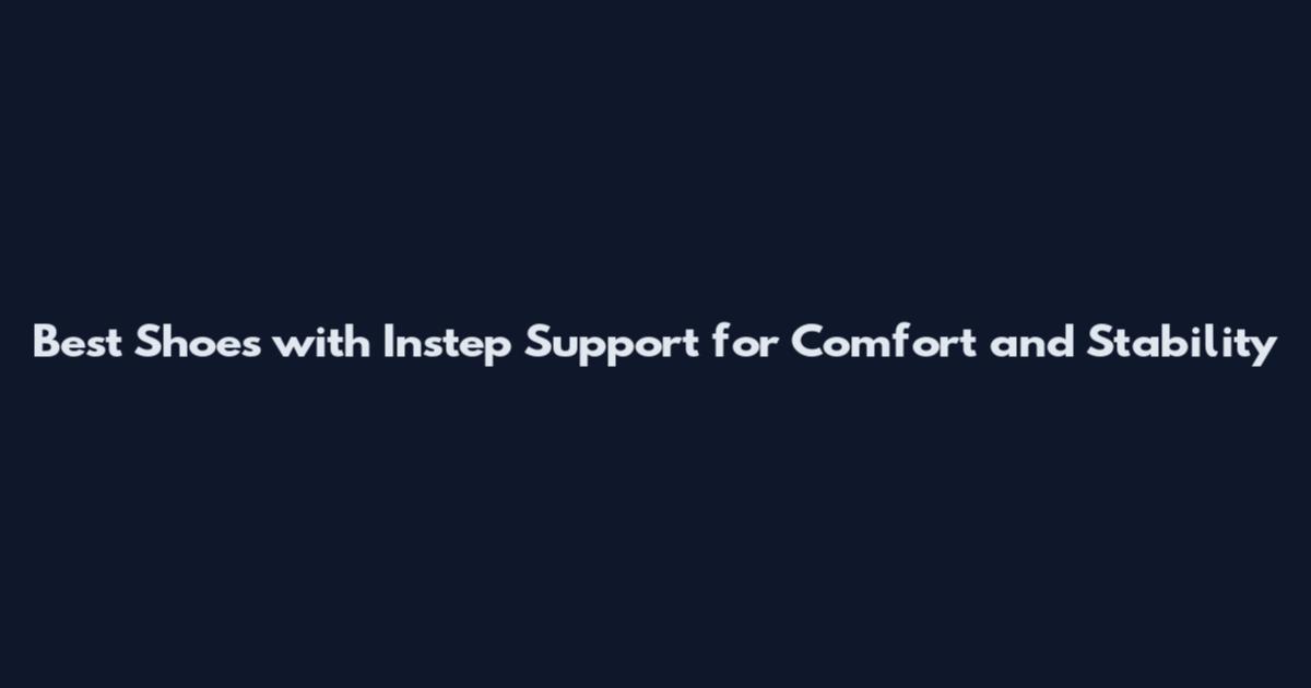 Best Shoes with Instep Support for Comfort and Stability