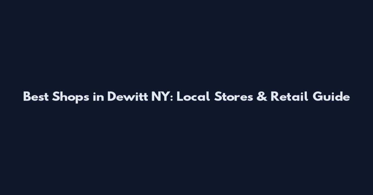 Best Shops in Dewitt NY: Local Stores & Retail Guide