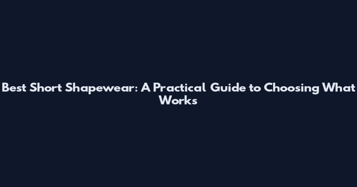 Best Short Shapewear: A Practical Guide to Choosing What Works