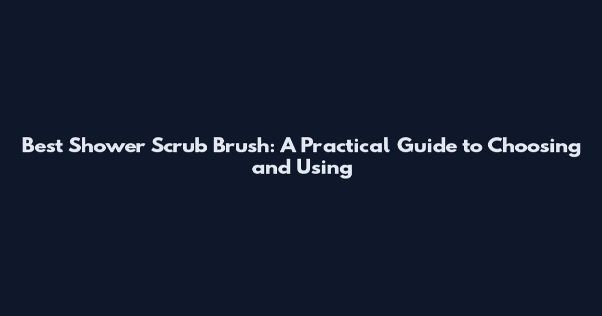 Best Shower Scrub Brush: A Practical Guide to Choosing and Using