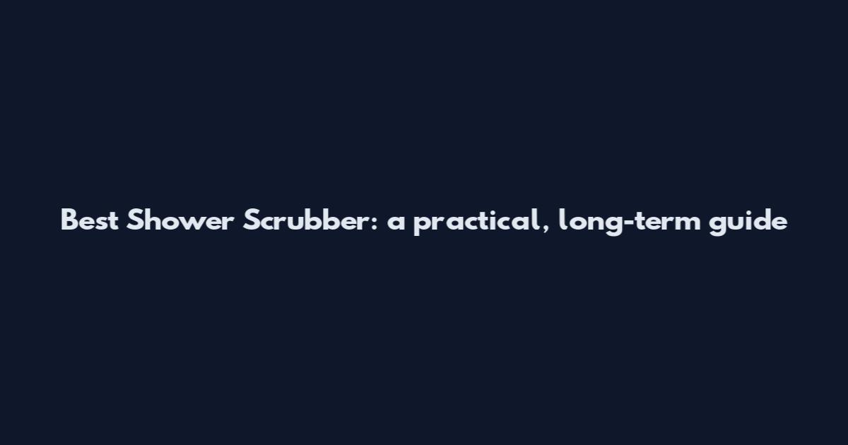 Best Shower Scrubber: a practical, long-term guide