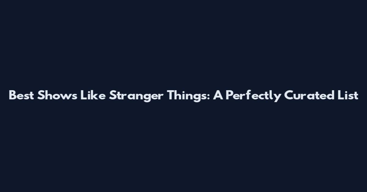 Best Shows Like Stranger Things: A Perfectly Curated List