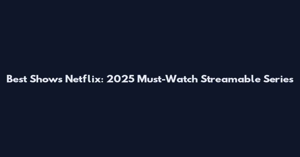 Best Shows Netflix: 2025 Must-Watch Streamable Series