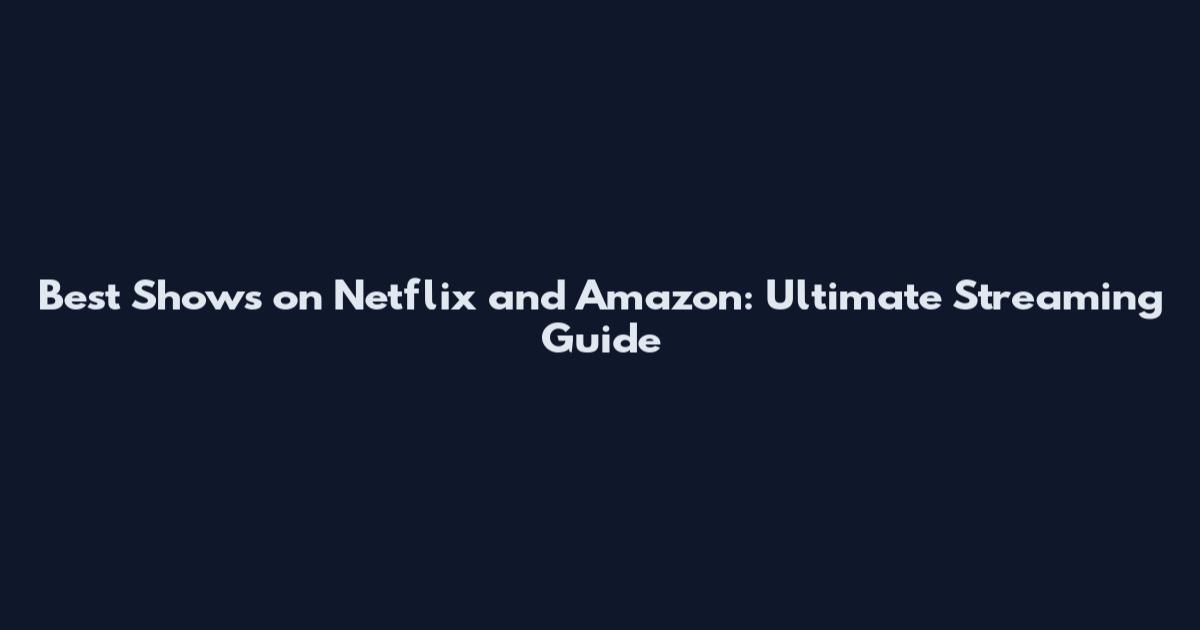 Best Shows on Netflix and Amazon: Ultimate Streaming Guide
