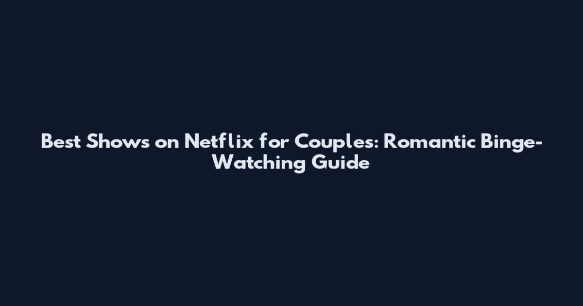 Best Shows on Netflix for Couples: Romantic Binge-Watching Guide