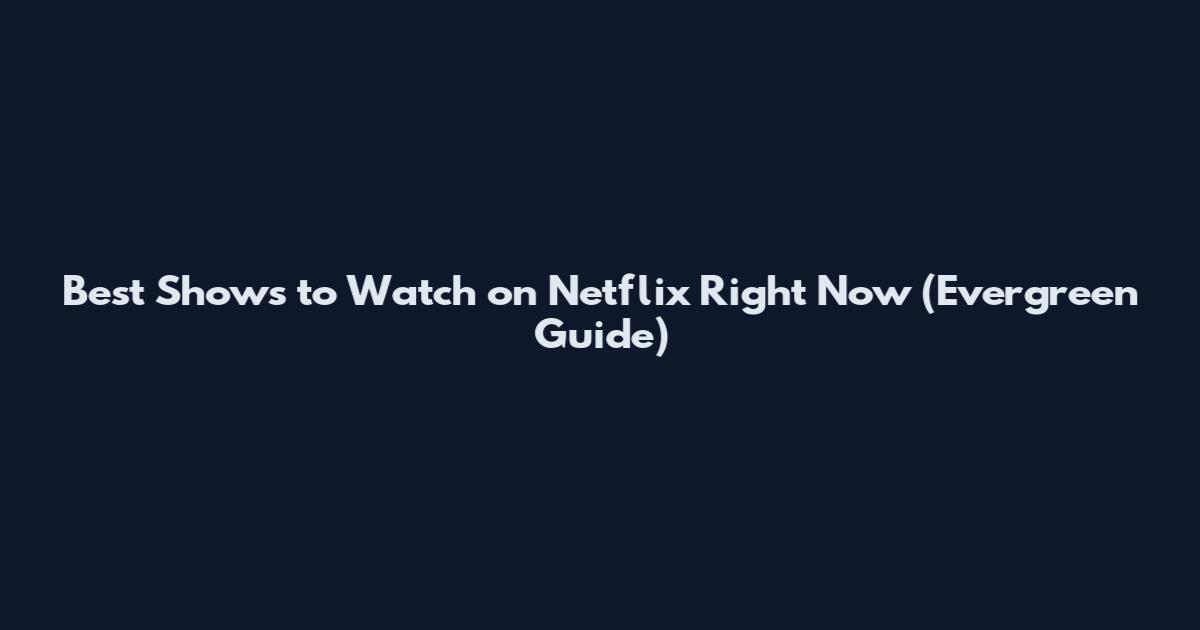 Best Shows to Watch on Netflix Right Now (Evergreen Guide)