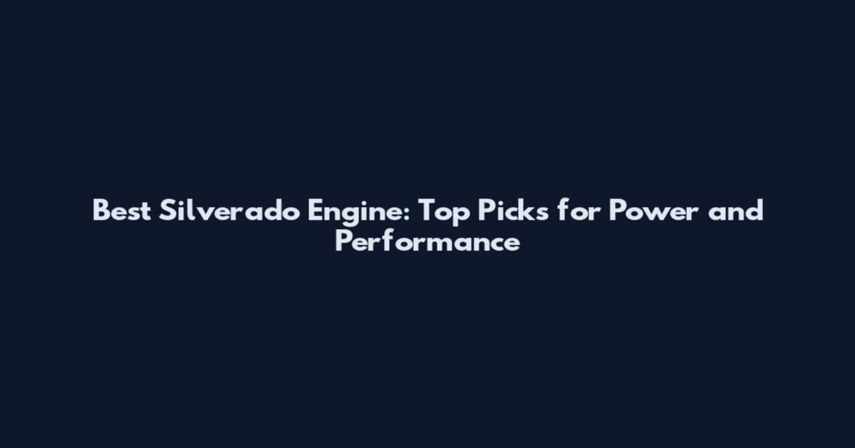 Best Silverado Engine: Top Picks for Power and Performance