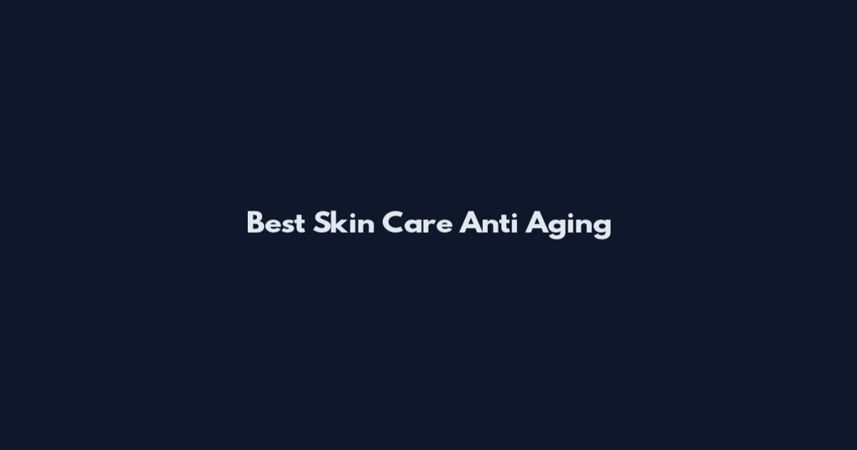 Best Skin Care Anti Aging